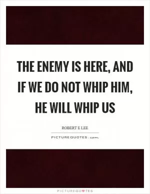 The enemy is here, and if we do not whip him, he will whip us Picture Quote #1