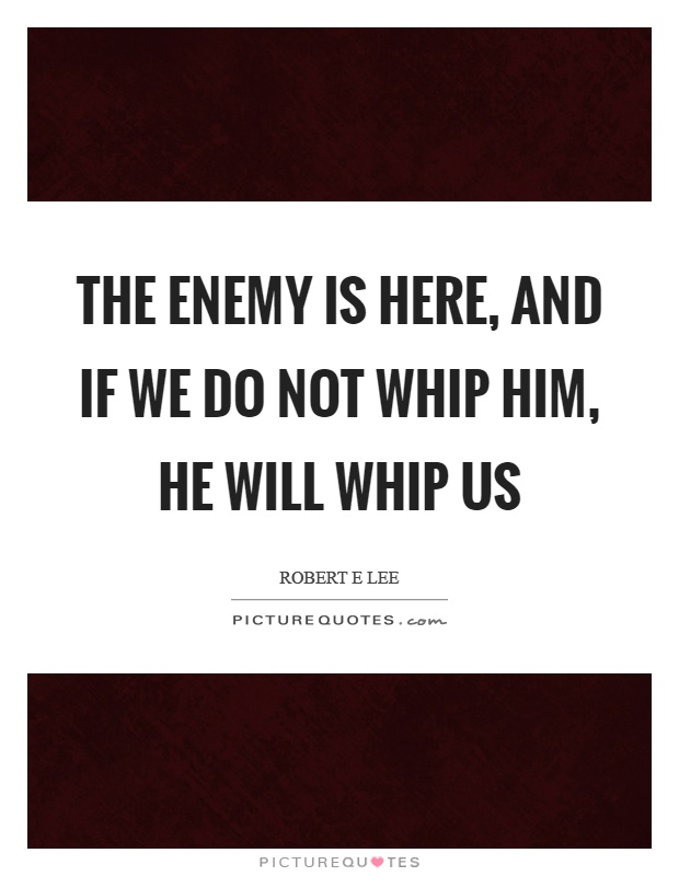 The enemy is here, and if we do not whip him, he will whip us Picture Quote #1