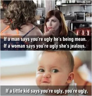 If a man says you’re ugly he’s being mean. If a woman says you’re ugly she’s jealous. If a little kid says you’re ugly, you’re ugly Picture Quote #1