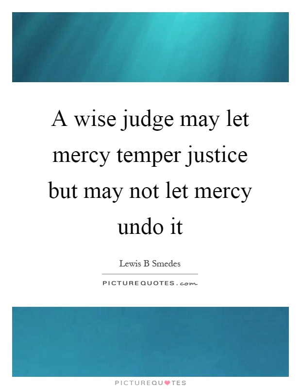 A wise judge may let mercy temper justice but may not let mercy undo it Picture Quote #1