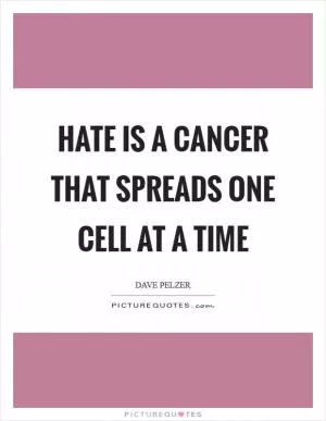 Hate is a cancer that spreads one cell at a time Picture Quote #1