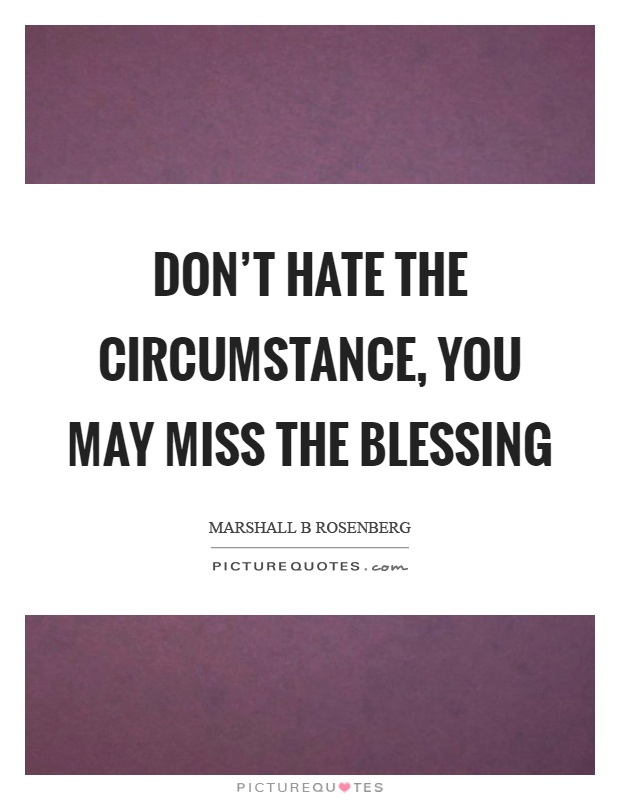 Don't hate the circumstance, you may miss the blessing Picture Quote #1