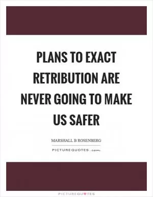 Plans to exact retribution are never going to make us safer Picture Quote #1
