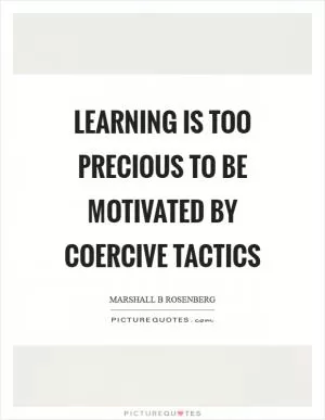 Learning is too precious to be motivated by coercive tactics Picture Quote #1