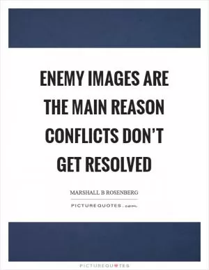 Enemy images are the main reason conflicts don’t get resolved Picture Quote #1