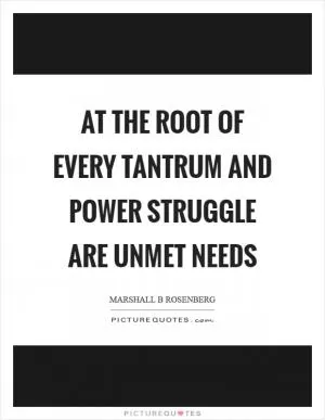 At the root of every tantrum and power struggle are unmet needs Picture Quote #1