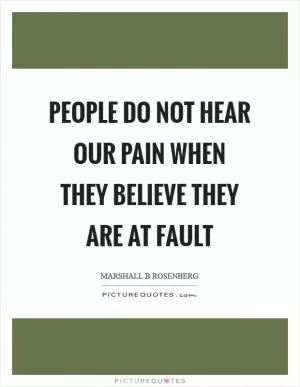 People do not hear our pain when they believe they are at fault Picture Quote #1