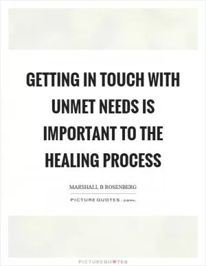 Getting in touch with unmet needs is important to the healing process Picture Quote #1