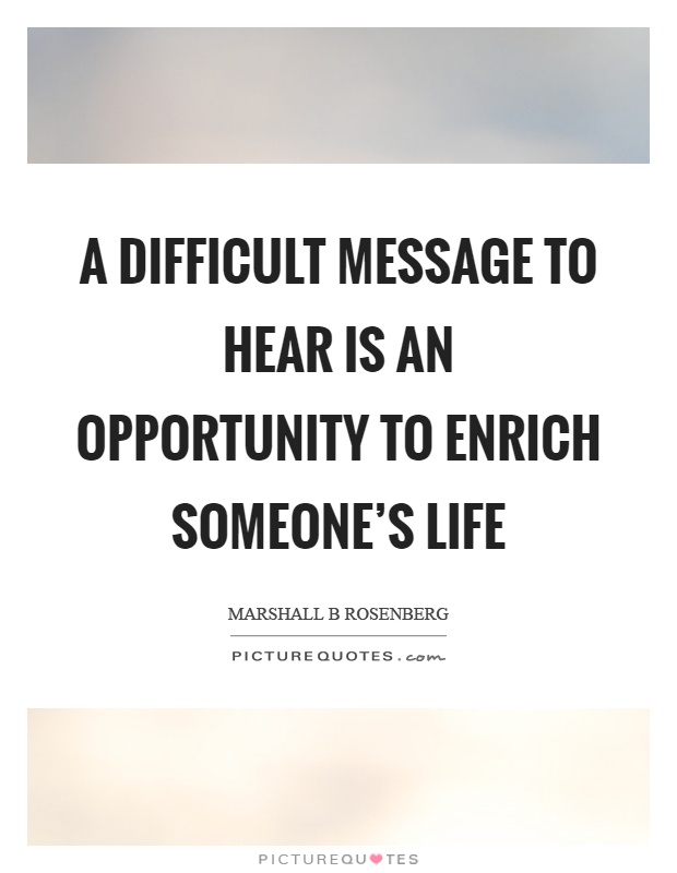 A difficult message to hear is an opportunity to enrich someone's life Picture Quote #1