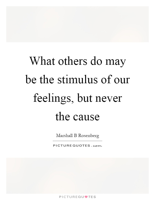 What others do may be the stimulus of our feelings, but never the cause Picture Quote #1