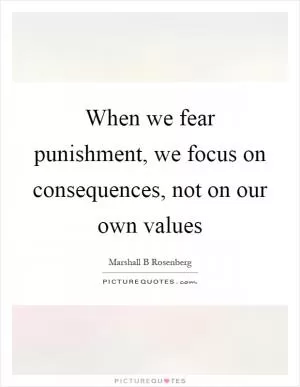 When we fear punishment, we focus on consequences, not on our own values Picture Quote #1