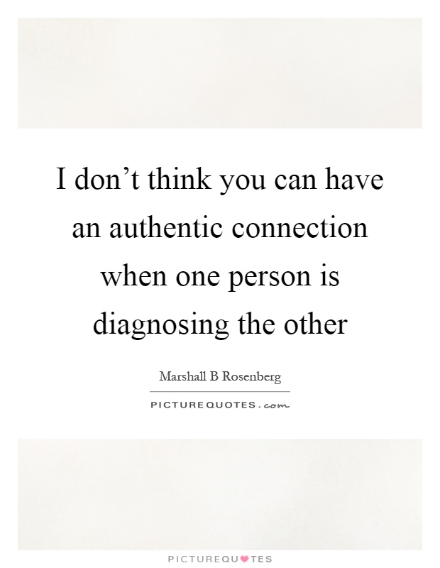 I don't think you can have an authentic connection when one person is diagnosing the other Picture Quote #1