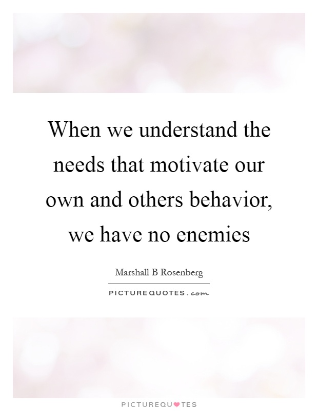 When we understand the needs that motivate our own and others behavior, we have no enemies Picture Quote #1