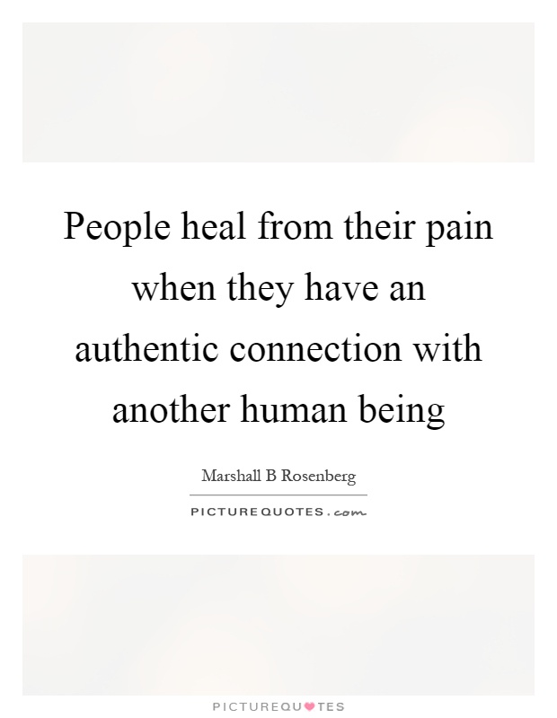 People heal from their pain when they have an authentic connection with another human being Picture Quote #1