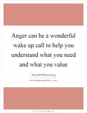 Anger can be a wonderful wake up call to help you understand what you need and what you value Picture Quote #1