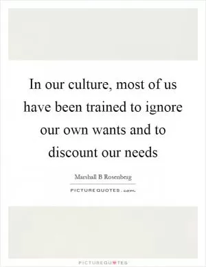 In our culture, most of us have been trained to ignore our own wants and to discount our needs Picture Quote #1