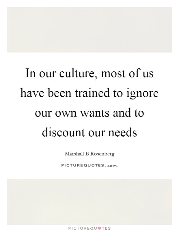 In our culture, most of us have been trained to ignore our own wants and to discount our needs Picture Quote #1