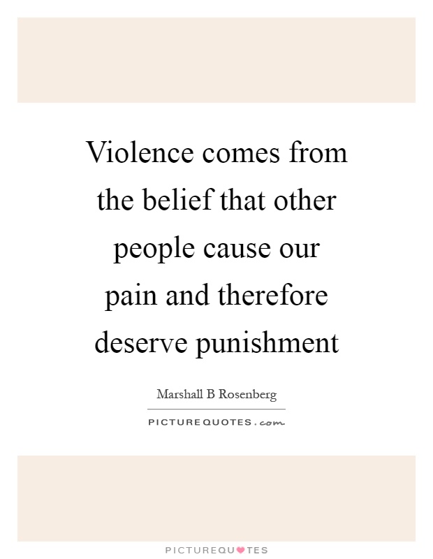 Violence comes from the belief that other people cause our pain and therefore deserve punishment Picture Quote #1
