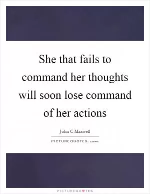 She that fails to command her thoughts will soon lose command of her actions Picture Quote #1
