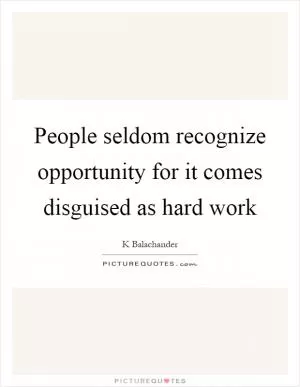 People seldom recognize opportunity for it comes disguised as hard work Picture Quote #1