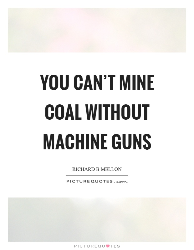 You can't mine coal without machine guns Picture Quote #1