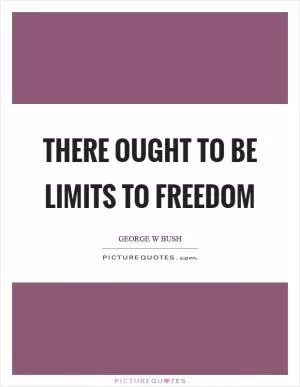 There ought to be limits to freedom Picture Quote #1