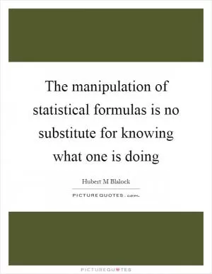 The manipulation of statistical formulas is no substitute for knowing what one is doing Picture Quote #1