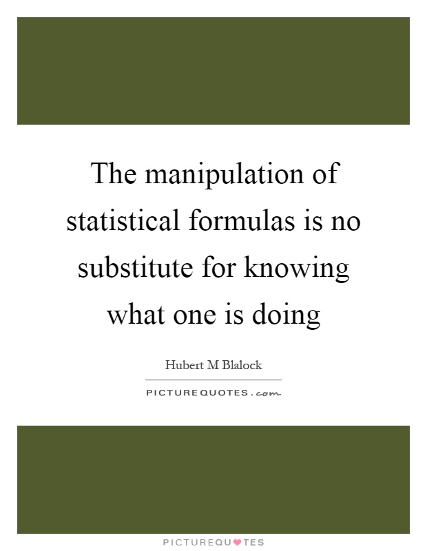The manipulation of statistical formulas is no substitute for knowing what one is doing Picture Quote #1