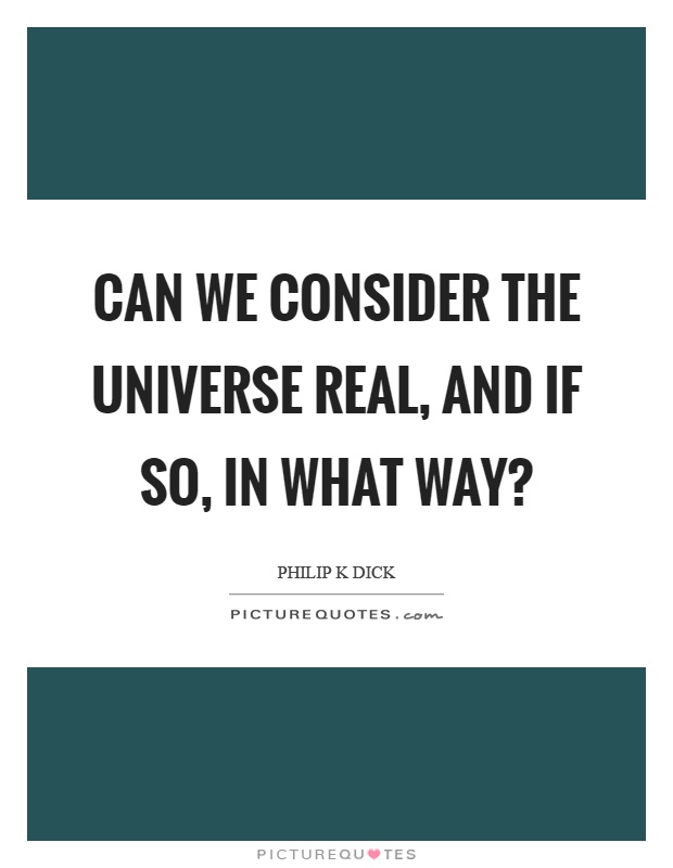 Can we consider the universe real, and if so, in what way? Picture Quote #1