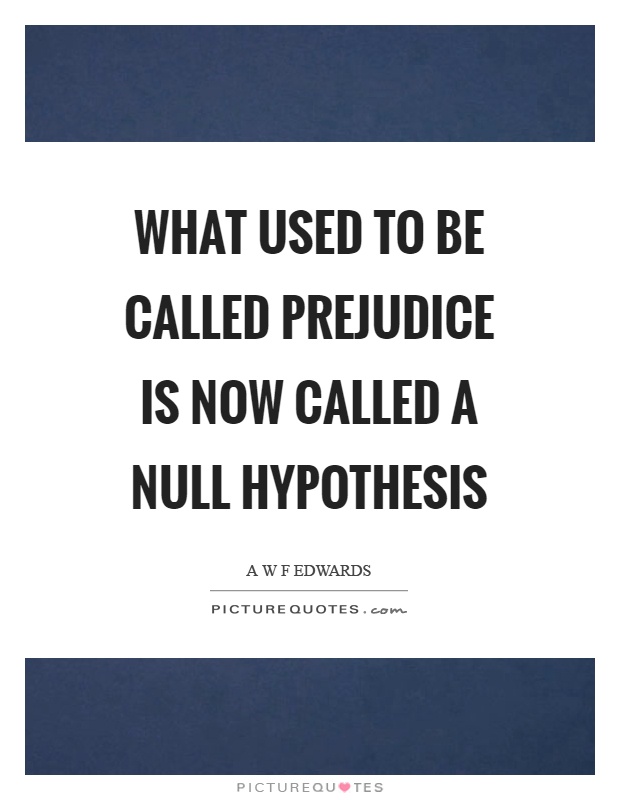 What used to be called prejudice is now called a null hypothesis Picture Quote #1