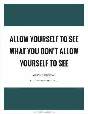 Allow yourself to see what you don’t allow yourself to see Picture Quote #1