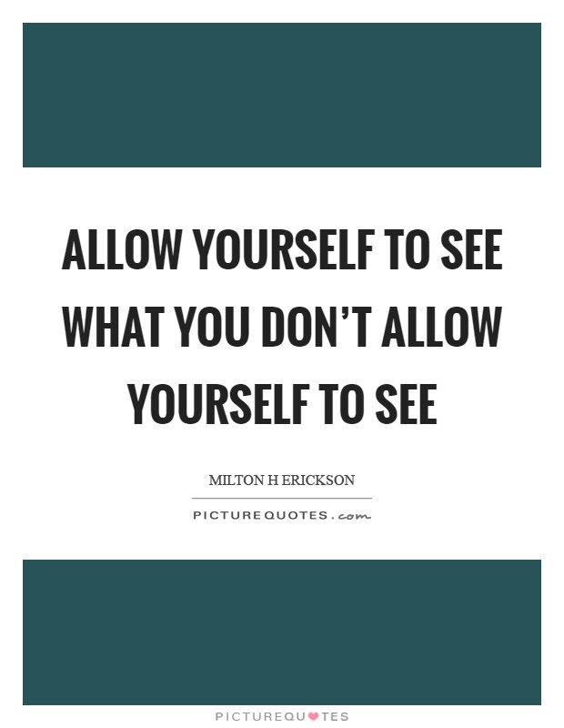 Allow yourself to see what you don't allow yourself to see Picture Quote #1