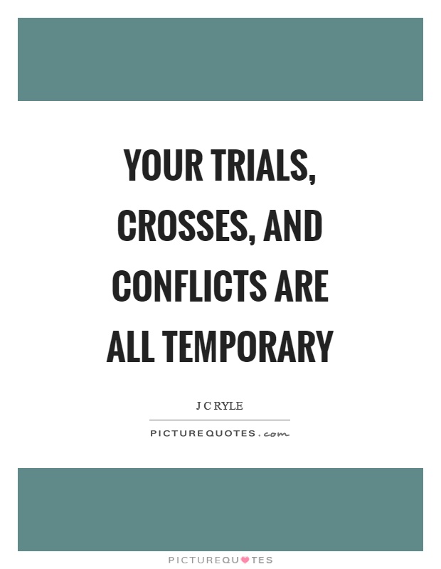 Your trials, crosses, and conflicts are all temporary Picture Quote #1