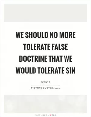 We should no more tolerate false doctrine that we would tolerate sin Picture Quote #1