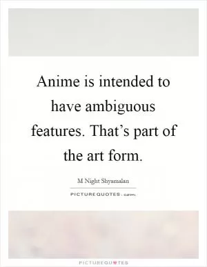 Anime is intended to have ambiguous features. That’s part of the art form Picture Quote #1
