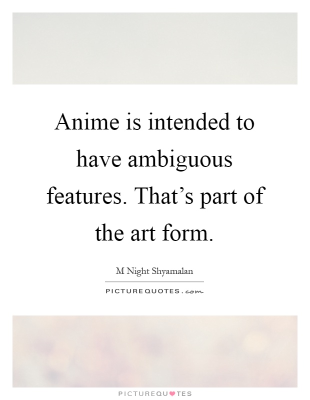 Anime is intended to have ambiguous features. That's part of the art form Picture Quote #1