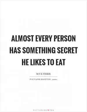 Almost every person has something secret he likes to eat Picture Quote #1