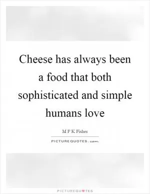 Cheese has always been a food that both sophisticated and simple humans love Picture Quote #1