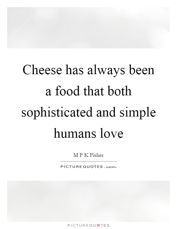 Cheese has always been a food that both sophisticated and simple humans love Picture Quote #1