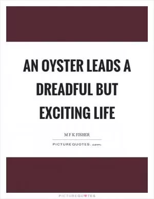 An oyster leads a dreadful but exciting life Picture Quote #1
