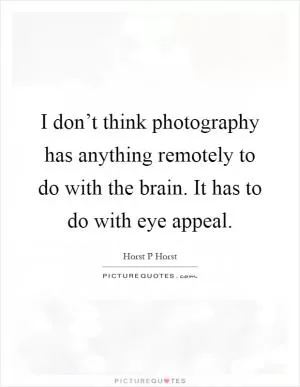 I don’t think photography has anything remotely to do with the brain. It has to do with eye appeal Picture Quote #1