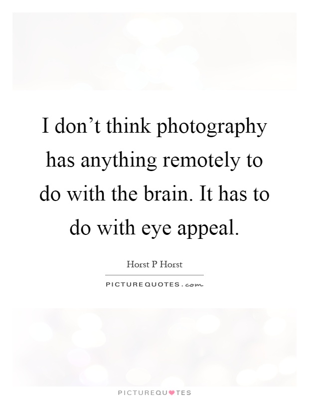 I don't think photography has anything remotely to do with the brain. It has to do with eye appeal Picture Quote #1