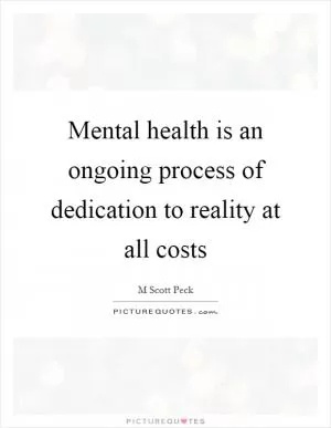 Mental health is an ongoing process of dedication to reality at all costs Picture Quote #1