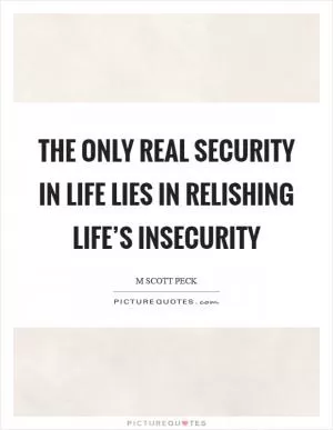The only real security in life lies in relishing life’s insecurity Picture Quote #1