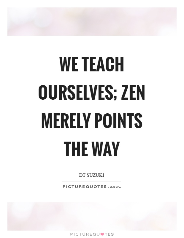 We teach ourselves; Zen merely points the way Picture Quote #1