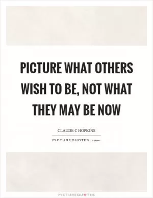Picture what others wish to be, not what they may be now Picture Quote #1