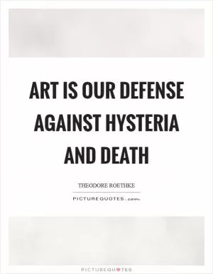 Art is our defense against hysteria and death Picture Quote #1