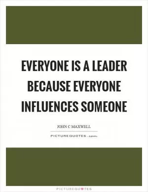 Everyone is a leader because everyone influences someone Picture Quote #1