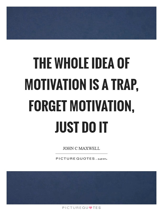 The whole idea of motivation is a trap, forget motivation, just do it Picture Quote #1