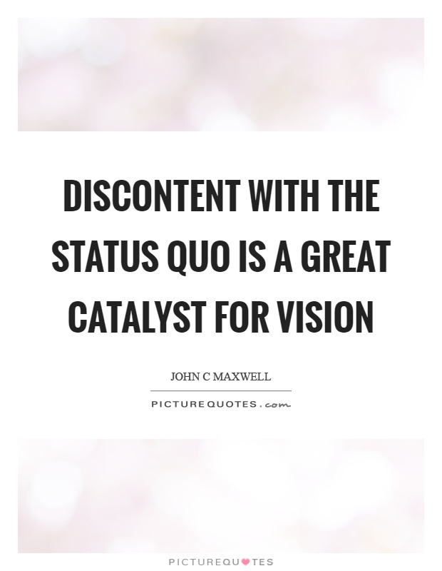 Discontent with the status quo is a great catalyst for vision Picture Quote #1